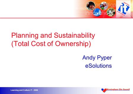 Learning and Culture IT - 2006 Planning and Sustainability (Total Cost of Ownership) Andy Pyper eSolutions.