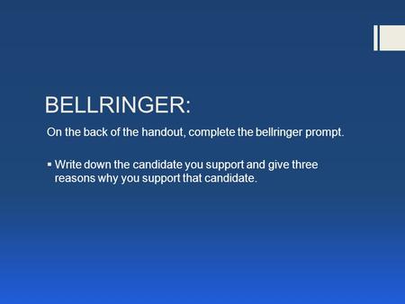 BELLRINGER: On the back of the handout, complete the bellringer prompt.  Write down the candidate you support and give three reasons why you support that.