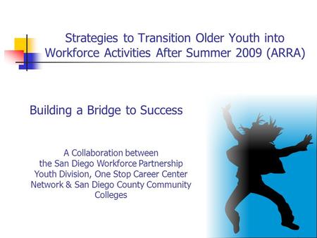 Strategies to Transition Older Youth into Workforce Activities After Summer 2009 (ARRA) A Collaboration between the San Diego Workforce Partnership Youth.