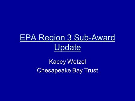 EPA Region 3 Sub-Award Update Kacey Wetzel Chesapeake Bay Trust.