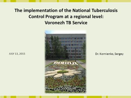 The implementation of the National Tuberculosis Control Program at a regional level: Voronezh TB Service JULY 13, 2015 Dr. Kornienko, Sergey.