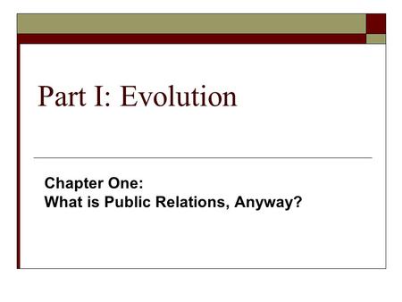 Part I: Evolution Chapter One: What is Public Relations, Anyway?