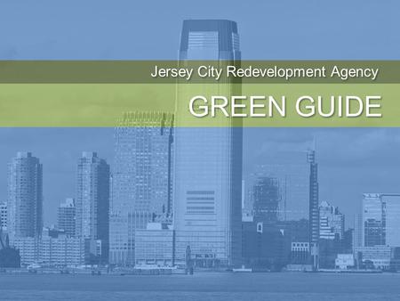 GREEN GUIDE Jersey City Redevelopment Agency. Philip Caton, PP, FAICP John Hatch, AIA, LEED AP Elizabeth McManus, PP, AICP, LEED AP Clarke Caton Hintz.