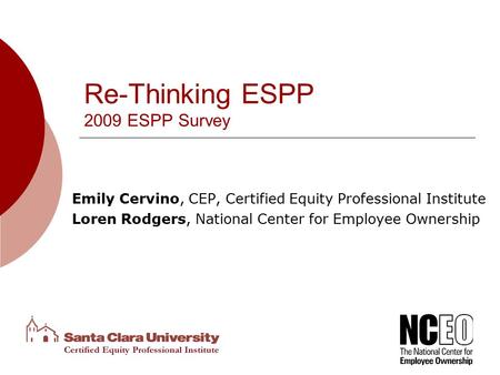 Re-Thinking ESPP 2009 ESPP Survey Emily Cervino, CEP, Certified Equity Professional Institute Loren Rodgers, National Center for Employee Ownership.