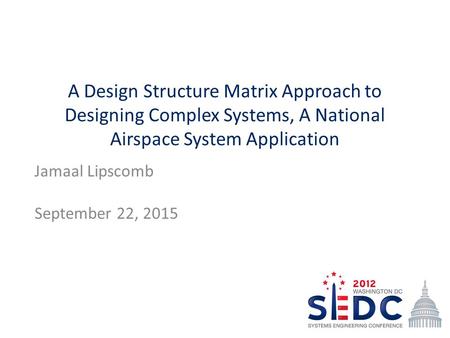 A Design Structure Matrix Approach to Designing Complex Systems, A National Airspace System Application Jamaal Lipscomb September 22, 2015.