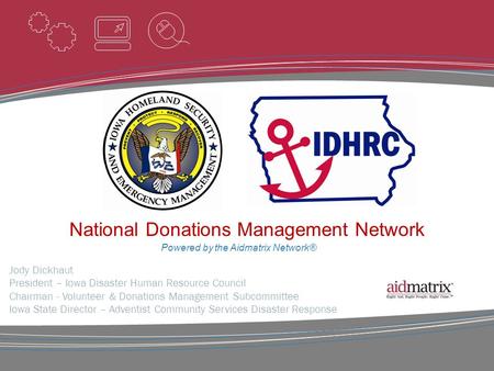 Powered by the Aidmatrix Network® Jody Dickhaut President – Iowa Disaster Human Resource Council Chairman - Volunteer & Donations Management Subcommittee.