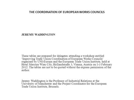 THE COORDINATION OF EUROPEAN WORKS COUNCILS JEREMY WADDINGTON These tables are prepared for delegates attending a workshop entitled ‘Improving Trade Union.