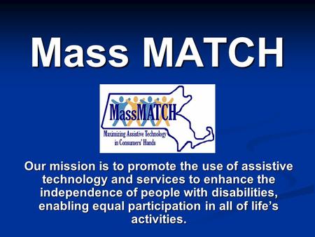 Mass MATCH Our mission is to promote the use of assistive technology and services to enhance the independence of people with disabilities, enabling equal.