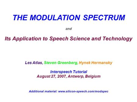 THE MODULATION SPECTRUM and Its Application to Speech Science and Technology Les Atlas, Steven Greenberg, Hynek Hermansky Interspeech Tutorial August 27,