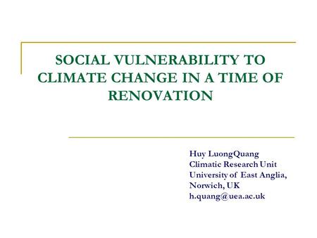 SOCIAL VULNERABILITY TO CLIMATE CHANGE IN A TIME OF RENOVATION Huy LuongQuang Climatic Research Unit University of East Anglia, Norwich, UK