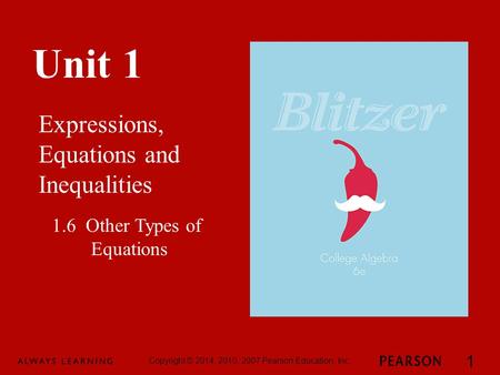 Unit 1 Expressions, Equations and Inequalities Copyright © 2014, 2010, 2007 Pearson Education, Inc. 1 1.6 Other Types of Equations.