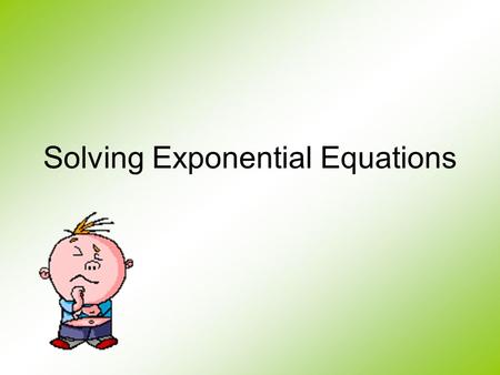 Solving Exponential Equations Remember, when you are solving an equation, you are trying to the find the value of the unknown that makes the left side.