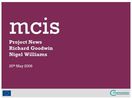 Mcis Project News Richard Goodwin Nigel Williams 20 th May 2008.