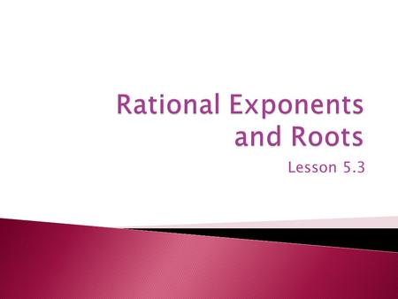 Lesson 5.3.  In this lesson you will investigate fractional and other rational exponents.  Keep in mind that all of the properties you learned in the.