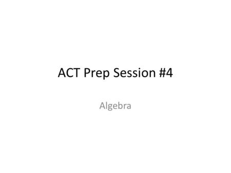 ACT Prep Session #4 Algebra.