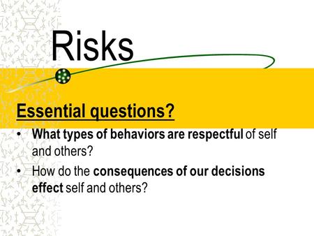 Risks Essential questions? What types of behaviors are respectful of self and others? How do the consequences of our decisions effect self and others?