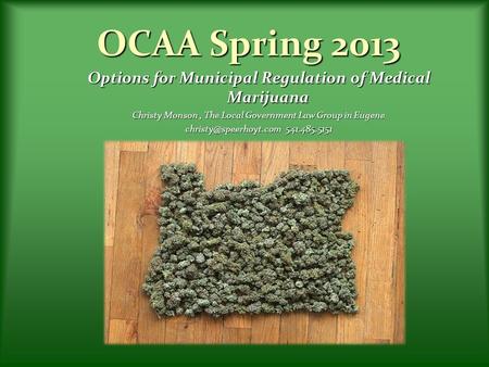 OCAA Spring 2013 Options for Municipal Regulation of Medical Marijuana Christy Monson, The Local Government Law Group in Eugene 541.485.5151.