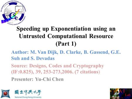 Speeding up Exponentiation using an Untrusted Computational Resource (Part 1) Author: M. Van Dijk, D. Clarke, B. Gassend, G.E. Suh and S. Devadas Source: