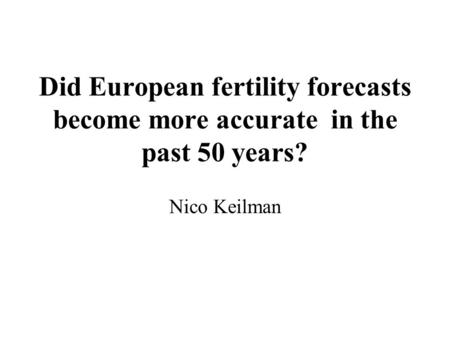 Did European fertility forecasts become more accurate in the past 50 years? Nico Keilman.