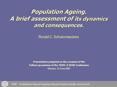 Presentation prepared on the occasion of the Follow-up seminar of the TRIPL-E DOSE Conference Warsaw, 19 June 2007 Population Ageing. A brief assessment.