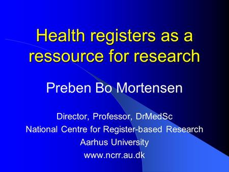 Health registers as a ressource for research Preben Bo Mortensen Director, Professor, DrMedSc National Centre for Register-based Research Aarhus University.