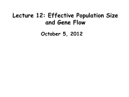 Lecture 12: Effective Population Size and Gene Flow October 5, 2012.