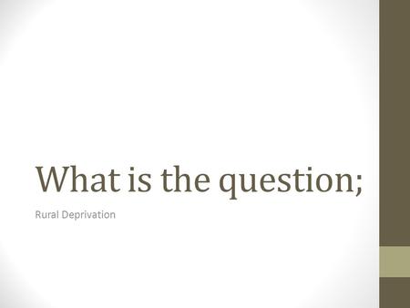 What is the question; Rural Deprivation. Rural Changes By the end of the lesson you will; 1)Have evaluated the content in your essays and developed new.