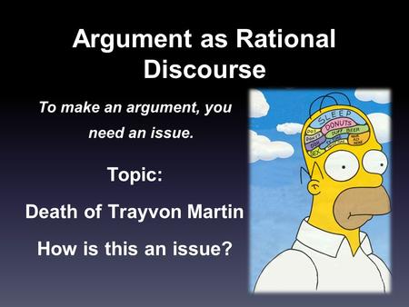 Argument as Rational Discourse To make an argument, you need an issue. Topic: Death of Trayvon Martin How is this an issue?