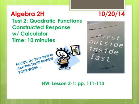 Algebra 2H 10/20/14 Test 2: Quadratic Functions Constructed Response w/ Calculator Time: 10 minutes HW: Lesson 3-1: pp. 111-113 FOCUS. Do Your Best to.