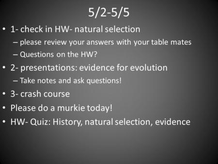 5/2-5/5 1- check in HW- natural selection – please review your answers with your table mates – Questions on the HW? 2- presentations: evidence for evolution.