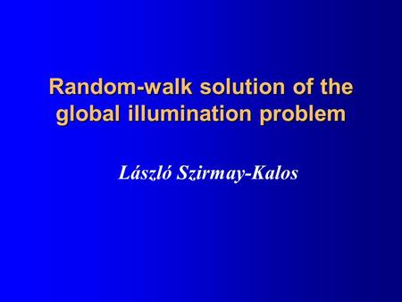 Random-walk solution of the global illumination problem László Szirmay-Kalos.