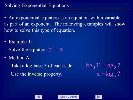 Table of Contents Solving Exponential Equations An exponential equation is an equation with a variable as part of an exponent. The following examples will.