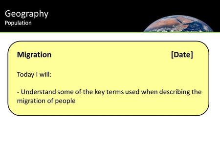 Geography Population Migration[Date] Today I will: - Understand some of the key terms used when describing the migration of people.