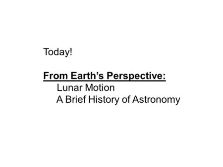 Today! From Earth’s Perspective: Lunar Motion A Brief History of Astronomy.