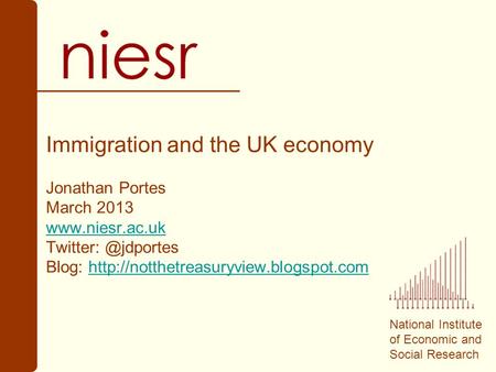 National Institute of Economic and Social Research Immigration and the UK economy Jonathan Portes March 2013  Blog: