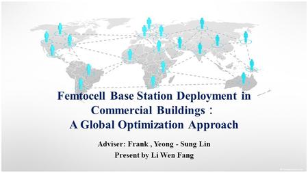 Femtocell Base Station Deployment in Commercial Buildings ： A Global Optimization Approach Adviser: Frank, Yeong - Sung Lin Present by Li Wen Fang.