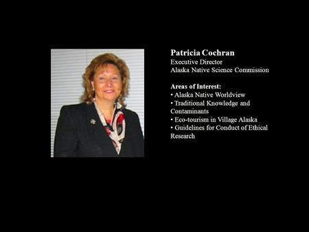 Patricia Cochran Executive Director Alaska Native Science Commission Areas of Interest: Alaska Native Worldview Traditional Knowledge and Contaminants.