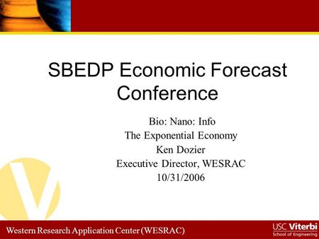 Western Research Application Center (WESRAC) SBEDP Economic Forecast Conference Bio: Nano: Info The Exponential Economy Ken Dozier Executive Director,