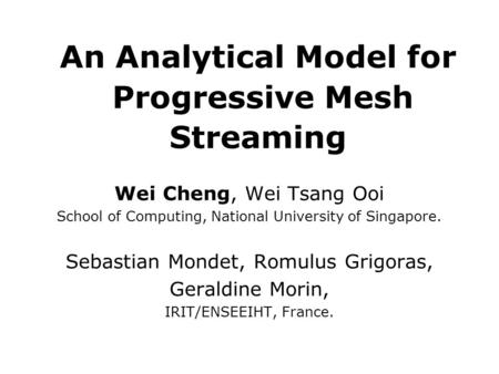 An Analytical Model for Progressive Mesh Streaming Wei Cheng, Wei Tsang Ooi School of Computing, National University of Singapore. Sebastian Mondet, Romulus.