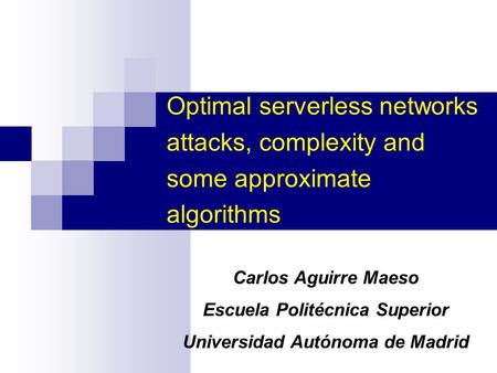 Optimal serverless networks attacks, complexity and some approximate algorithms Carlos Aguirre Maeso Escuela Politécnica Superior Universidad Autónoma.