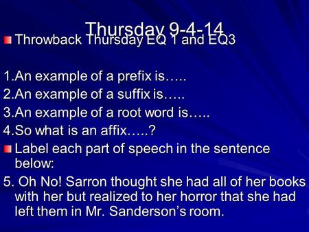 Thursday 9-4-14 Throwback Thursday EQ 1 and EQ3 1.An example of a prefix is….. 2.An example of a suffix is….. 3.An example of a root word is….. 4.So what.