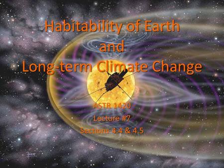 Habitability of Earth and Long-term Climate Change ASTR 1420 Lecture #7 Sections 4.4 & 4.5.