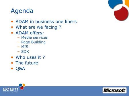 Agenda ADAM in business one liners What are we facing ? ADAM offers: – Media services – Page Building – MIS – SDK Who uses it ? The future Q&A.