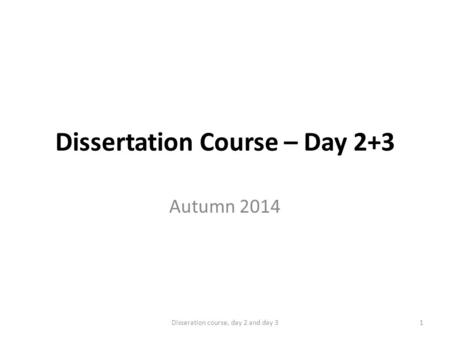 Dissertation Course – Day 2+3 Autumn 2014 1Disseration course, day 2 and day 3.