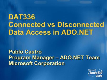 DAT336 Connected vs Disconnected Data Access in ADO.NET Pablo Castro Program Manager – ADO.NET Team Microsoft Corporation.