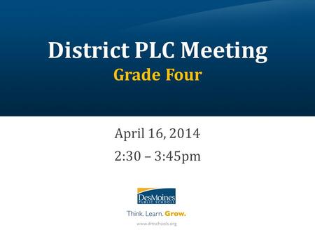 District PLC Meeting Grade Four April 16, 2014 2:30 – 3:45pm.