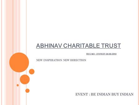 ABHINAV CHARITABLE TRUST REG NO : 27278 DT-04-09-2010 NEW INSPIRATION NEW DIRECTION EVENT : BE INDIAN BUY INDIAN.