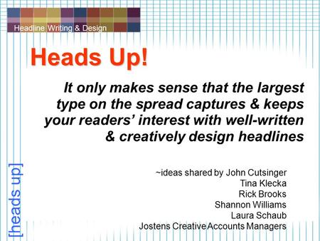 Headline Writing & Design [heads up] Heads Up! It only makes sense that the largest type on the spread captures & keeps your readers’ interest with well-written.