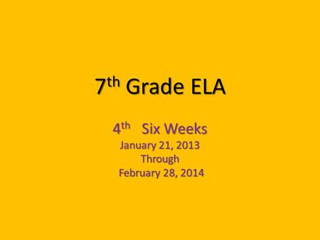 7 th Grade ELA 4 th Six Weeks January 21, 2013 Through February 28, 2014 February 28, 2014.