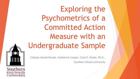 Exploring the Psychometrics of a Committed Action Measure with an Undergraduate Sample Chelsea VanderWoude, Katherine Cooper, Chad E. Drake, Ph.D., Southern.